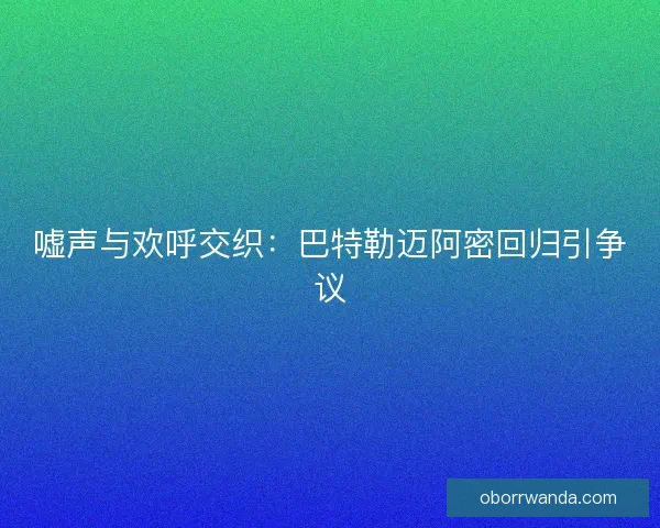 嘘声与欢呼交织：巴特勒迈阿密回归引争议