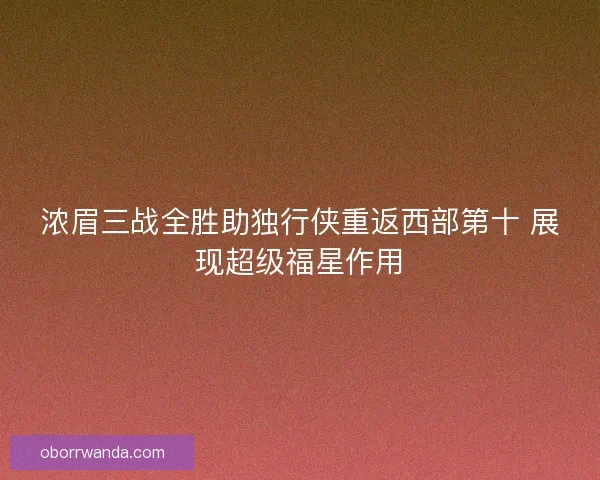 浓眉三战全胜助独行侠重返西部第十 展现超级福星作用